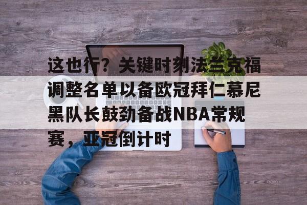 爱游戏电竞-这也行?关键时刻法兰克福调整名单以备欧冠拜仁慕尼黑队长鼓劲备战NBA常规赛,亚冠倒计时