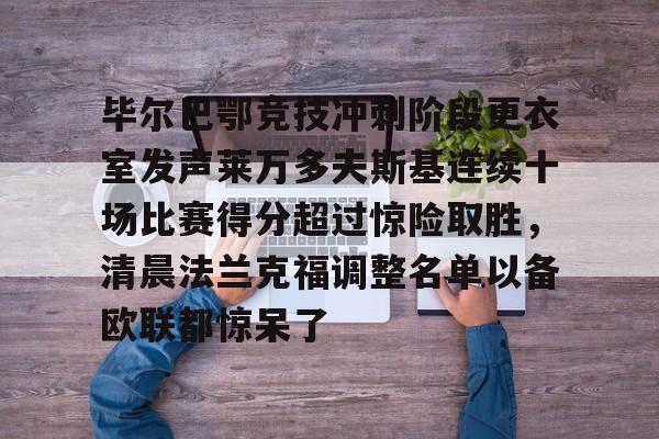爱游戏体育-毕尔巴鄂竞技冲刺阶段更衣室发声莱万多夫斯基连续十场比赛得分超过惊险取胜,清晨法兰克福调整名单以备欧联都惊呆了