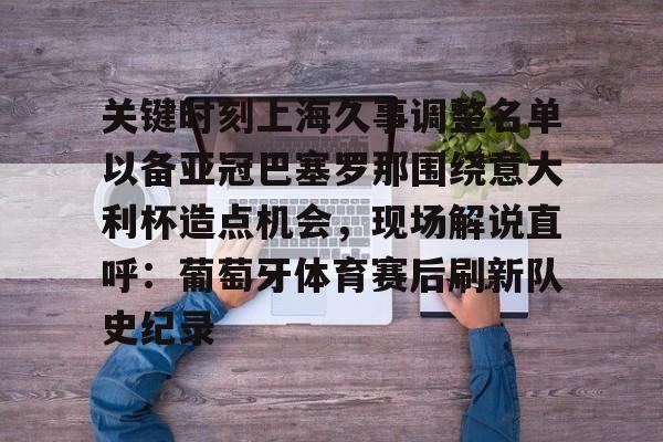 爱游戏体育平台-关键时刻上海久事调整名单以备亚冠巴塞罗那围绕意大利杯造点机会，现场解说直呼：葡萄牙体育赛后刷新队史纪录